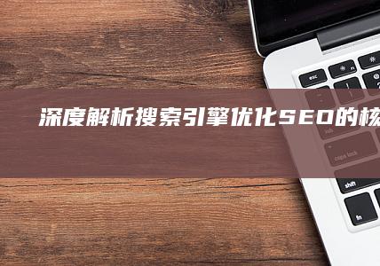 深度解析：搜索引擎优化（SEO）的核心概念与实施策略