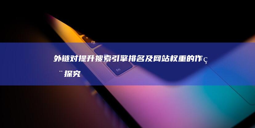 外链对提升搜索引擎排名及网站权重的作用探究